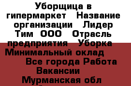 Уборщица в гипермаркет › Название организации ­ Лидер Тим, ООО › Отрасль предприятия ­ Уборка › Минимальный оклад ­ 29 000 - Все города Работа » Вакансии   . Мурманская обл.,Апатиты г.